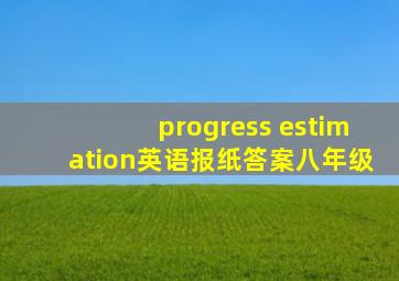 progress estimation英语报纸答案八年级